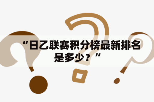 “日乙联赛积分榜最新排名是多少？”