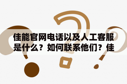 佳能官网电话以及人工客服是什么？如何联系他们？佳能官网电话是指佳能公司官方网站提供的联系电话，客户可以通过该电话咨询佳能产品、服务等相关问题。同时，为了更好地服务客户，佳能官网还提供了人工客服，即可通过电话或在线客服平台与佳能客服人员交流沟通。