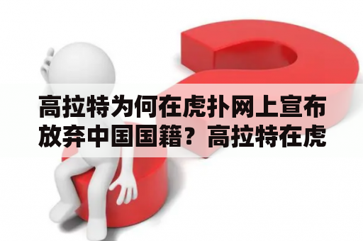 高拉特为何在虎扑网上宣布放弃中国国籍？高拉特在虎扑网上发表文章宣布放弃中国国籍，引起了广泛的关注和讨论。而此举的原因又是什么呢？