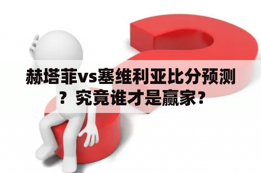 赫塔菲vs塞维利亚比分预测？究竟谁才是赢家？