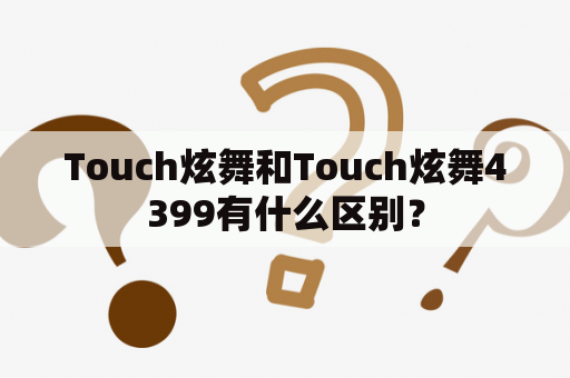 Touch炫舞和Touch炫舞4399有什么区别？