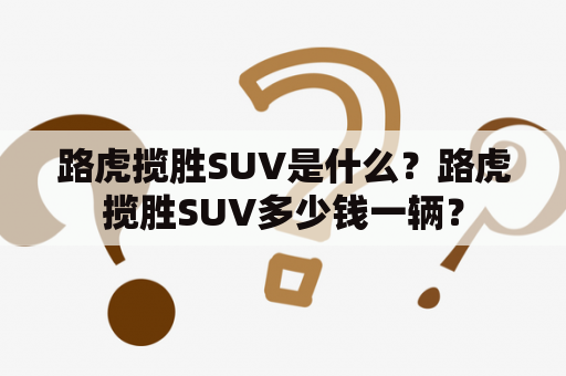 路虎揽胜SUV是什么？路虎揽胜SUV多少钱一辆？