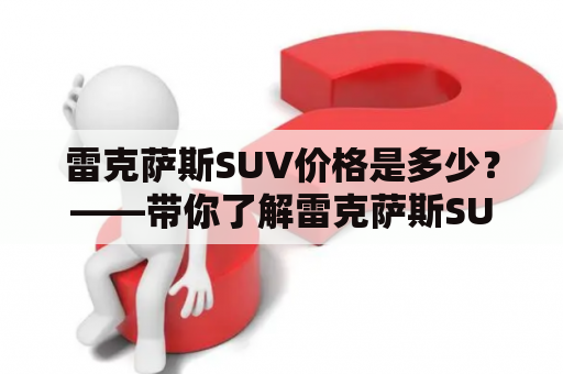 雷克萨斯SUV价格是多少？——带你了解雷克萨斯SUV价格的众多因素