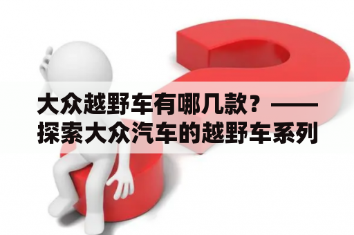 大众越野车有哪几款？——探索大众汽车的越野车系列