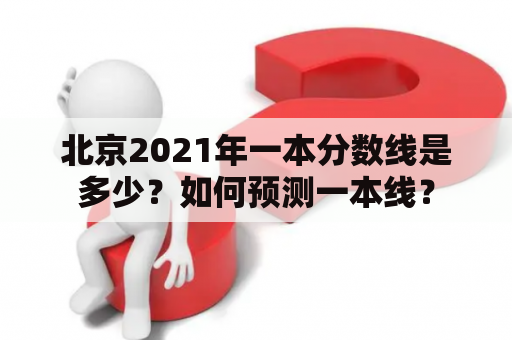 北京2021年一本分数线是多少？如何预测一本线？