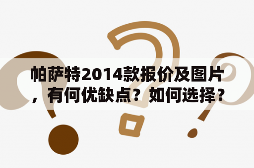 帕萨特2014款报价及图片，有何优缺点？如何选择？