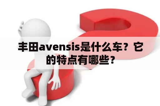 丰田avensis是什么车？它的特点有哪些？