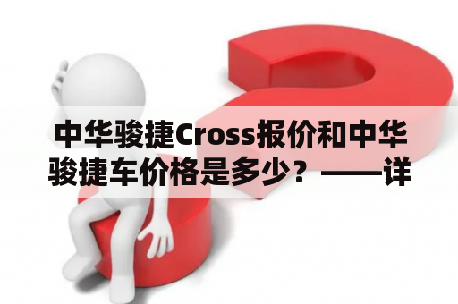 中华骏捷Cross报价和中华骏捷车价格是多少？——详细了解中华骏捷的消费者必看！