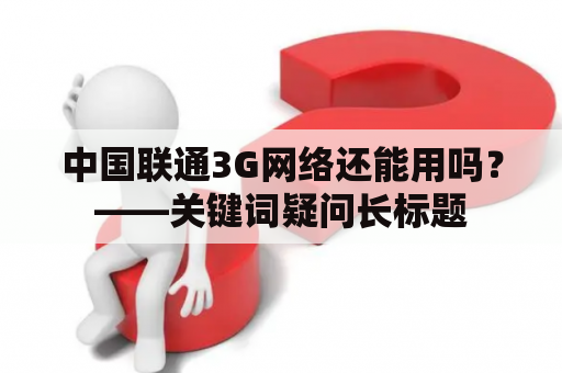 中国联通3G网络还能用吗？——关键词疑问长标题