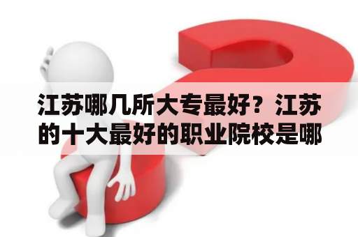 江苏哪几所大专最好？江苏的十大最好的职业院校是哪些？