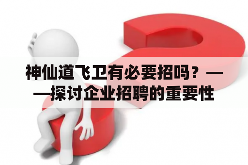 神仙道飞卫有必要招吗？——探讨企业招聘的重要性