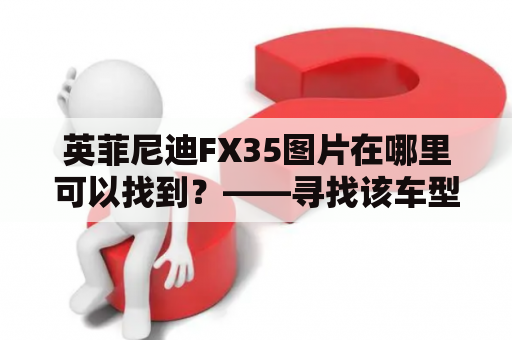 英菲尼迪FX35图片在哪里可以找到？——寻找该车型的各种美图