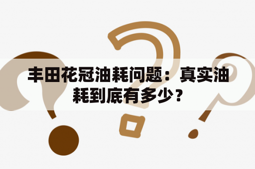 丰田花冠油耗问题：真实油耗到底有多少？