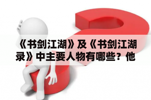 《书剑江湖》及《书剑江湖录》中主要人物有哪些？他们的性格特点和故事线如何？