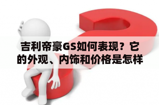 吉利帝豪GS如何表现？它的外观、内饰和价格是怎样的？