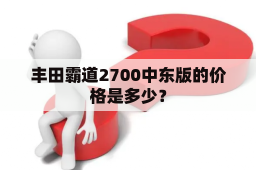 丰田霸道2700中东版的价格是多少？