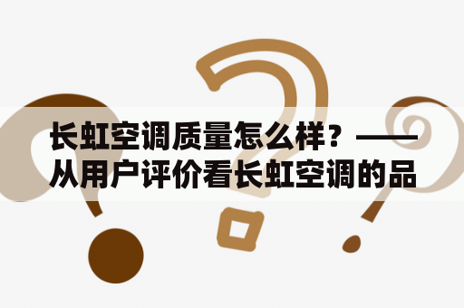 长虹空调质量怎么样？——从用户评价看长虹空调的品质表现