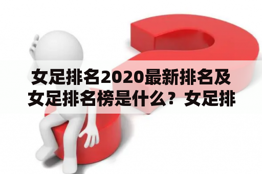 女足排名2020最新排名及女足排名榜是什么？女足排名2020是指全球女子足球队伍在2020年的排名榜单，该排名榜单是由国际足球联合会（FIFA）每月发布一次。