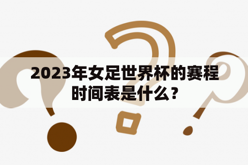 2023年女足世界杯的赛程时间表是什么？