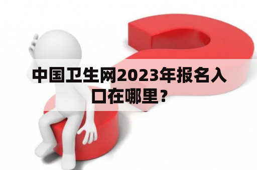 中国卫生网2023年报名入口在哪里？