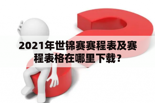 2021年世锦赛赛程表及赛程表格在哪里下载？