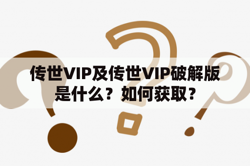 传世VIP及传世VIP破解版是什么？如何获取？