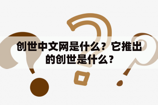 创世中文网是什么？它推出的创世是什么？