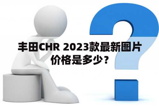 丰田CHR 2023款最新图片价格是多少？