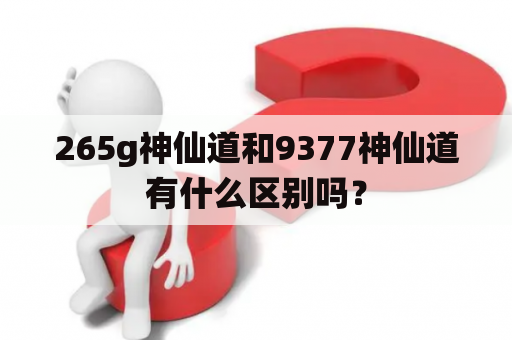 265g神仙道和9377神仙道有什么区别吗？