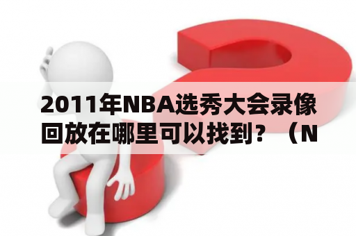 2011年NBA选秀大会录像回放在哪里可以找到？（NBA, 选秀, 录像, 回放, 2011年）