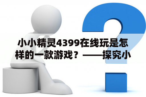 小小精灵4399在线玩是怎样的一款游戏？——探究小小精灵的奥秘