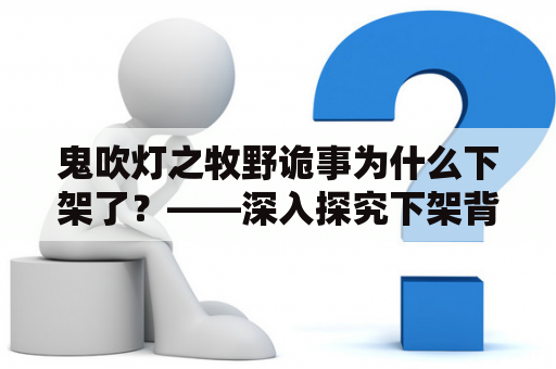 鬼吹灯之牧野诡事为什么下架了？——深入探究下架背后的原因