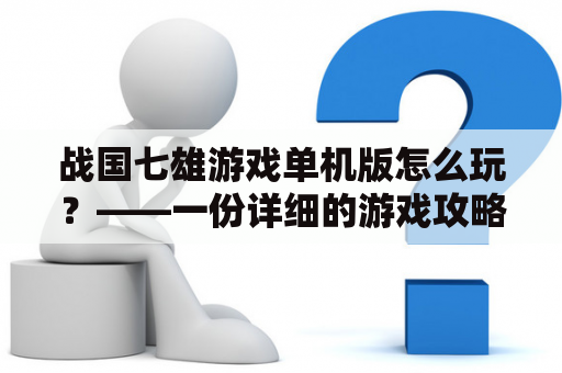 战国七雄游戏单机版怎么玩？——一份详细的游戏攻略