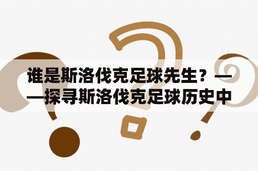 谁是斯洛伐克足球先生？——探寻斯洛伐克足球历史中的传奇