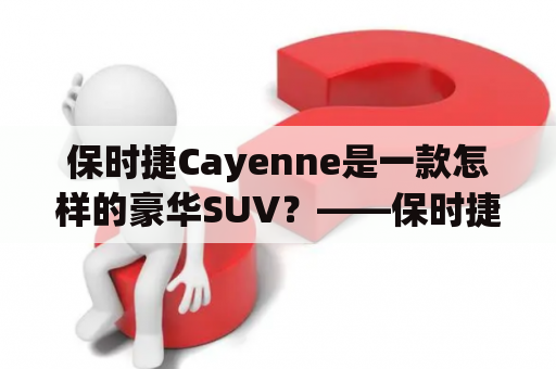 保时捷Cayenne是一款怎样的豪华SUV？——保时捷Cayenne的详细介绍