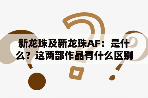 新龙珠及新龙珠AF：是什么？这两部作品有什么区别？