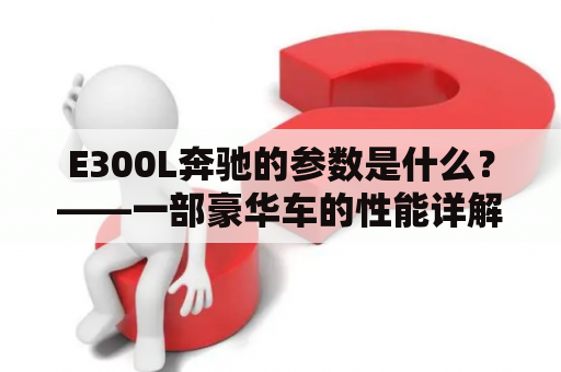 E300L奔驰的参数是什么？——一部豪华车的性能详解