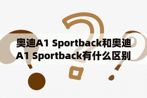 奥迪A1 Sportback和奥迪A1 Sportback有什么区别？