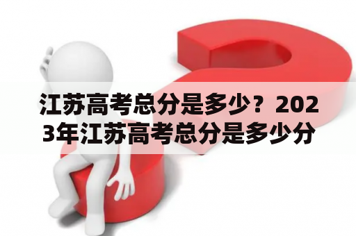 江苏高考总分是多少？2023年江苏高考总分是多少分？