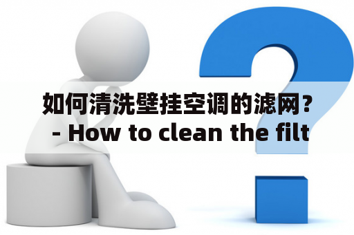 如何清洗壁挂空调的滤网？ - How to clean the filter of wall-mounted air conditioner?