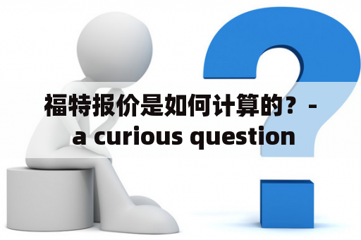 福特报价是如何计算的？- a curious question