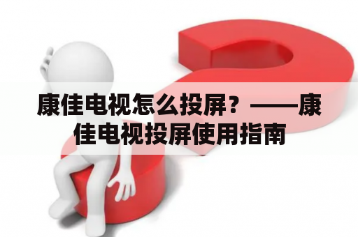 康佳电视怎么投屏？——康佳电视投屏使用指南