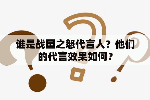 谁是战国之怒代言人？他们的代言效果如何？