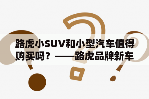 路虎小SUV和小型汽车值得购买吗？——路虎品牌新车推荐