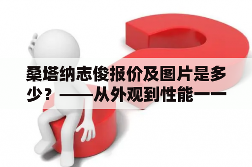 桑塔纳志俊报价及图片是多少？——从外观到性能一一介绍