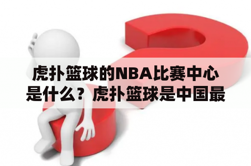 虎扑篮球的NBA比赛中心是什么？虎扑篮球是中国最大的篮球社区之一，其NBA比赛中心是虎扑篮球网站提供的一个专门的NBA比赛信息聚合中心。在这个中心中，球迷们可以找到有关NBA赛事的所有信息，包括比赛时间，比分，球员数据以及最新新闻和赛事分析。这个中心也为篮球迷提供了一个互动的平台，在这里球迷们可以发布自己的观点并参与讨论，与其他球迷分享他们的看法和观点。