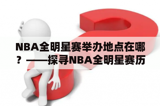 NBA全明星赛举办地点在哪？——探寻NBA全明星赛历史和举办地