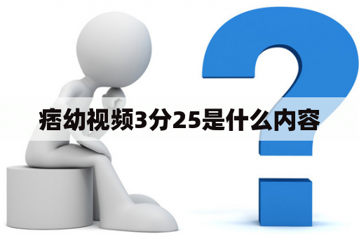 痞幼视频3分25是什么内容