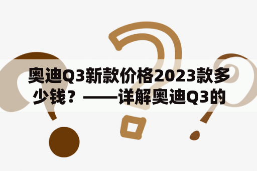 奥迪Q3新款价格2023款多少钱？——详解奥迪Q3的价格及性能