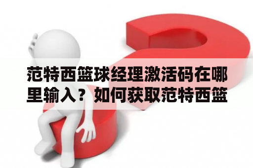 范特西篮球经理激活码在哪里输入？如何获取范特西篮球经理激活码？